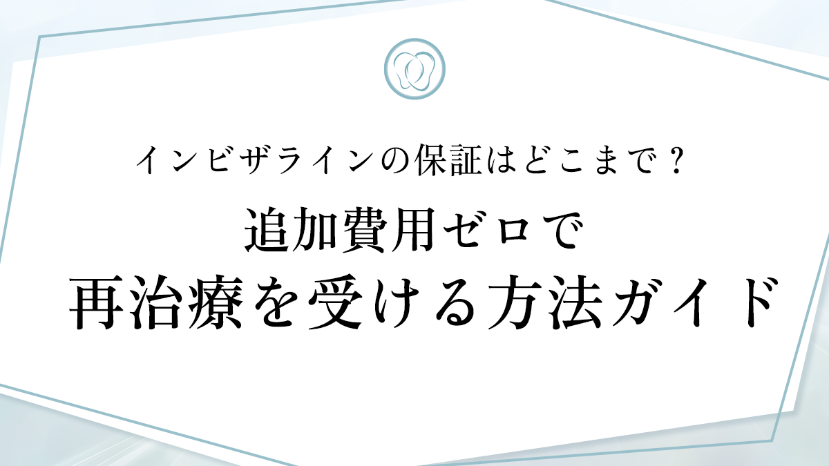 インビザラインの保証はどこまで？ 追加費用ゼロで再治療を受ける方法ガイド